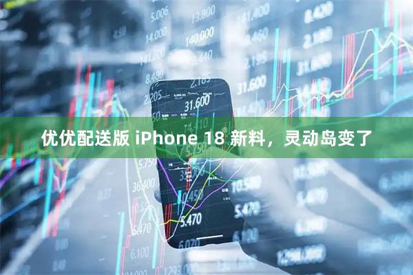 优优配送版 iPhone 18 新料，灵动岛变了