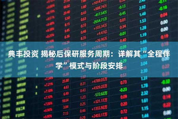 典丰投资 揭秘后保研服务周期：详解其“全程伴学”模式与阶段安排