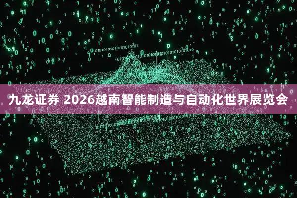 九龙证券 2026越南智能制造与自动化世界展览会
